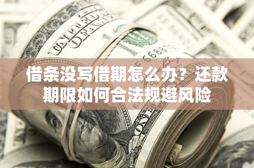 济南借条没写借期怎么办？还款期限如何合法规避风险