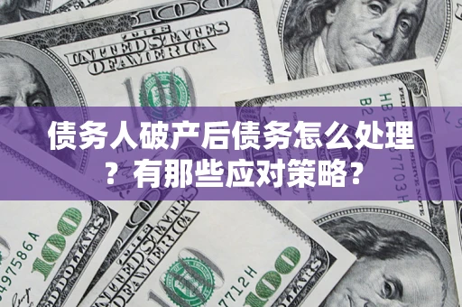 济南债务人破产后债务怎么处理？有那些应对策略？
