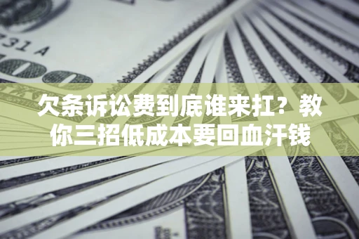 济南欠条诉讼费到底谁来扛？教你三招低成本要回血汗钱
